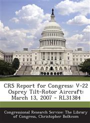 Crs Report for Congress V-22 Osprey Tilt-Rotor Aircraft: March 13, 2007 - Rl31384,1293249211,9781293249215