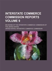 Interstate Commerce Commission reports Volume 9; Decisions of the Interstate Commerce Commission of the United States,1154351475,9781154351477