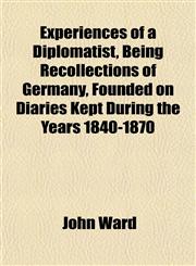 Experiences of a Diplomatist, Being Recollections of Germany, Founded on Diaries Kept During the Years 1840-1870,1152455079,9781152455078