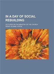 In a Day of Social Rebuilding; Lectures on the Ministry of the Church,1151353418,9781151353412