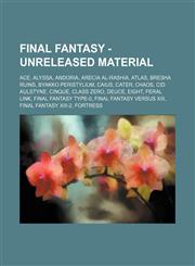 Final Fantasy - Unreleased Material Ace, Alyssa, Andoria, Arecia Al-Rashia, Atlas, Bresha Ruins, Byakko Peristylium, Caius, Cater, Chaos, Cid Aulstyne, Cinque, Class Zero, Deuce, Eight, Feral Link, Final Fantasy Type-0, Final Fantasy Versus XIII, Final F,1234669676,9781234669676
