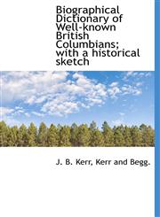 Biographical Dictionary of Well-known British Columbians; with a historical sketch,1140376608,9781140376606