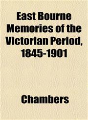 East Bourne Memories of the Victorian Period, 1845-1901,1152824074,9781152824072