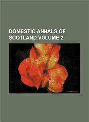 Domestic annals of Scotland Volume 2,1153944030,9781153944038