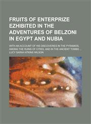 Fruits of Enterprize Ezhibited in the Adventures of Belzoni in Egypt and Nubia; With an Account of His Discoveries in the Pyramids, Among the Ruins of Cities, and in the Ancient Tombs ...,1236877160,9781236877161