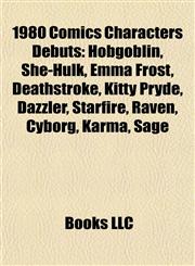 1980 Comics Characters Debuts Hobgoblin, She-Hulk, Emma Frost, Deathstroke, Kitty Pryde, Dazzler, Starfire, Raven, Cyborg, Karma, Sage,1155654048,9781155654041