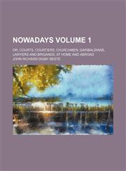 Nowadays Volume 1; or, Courts, courtiers, churchmen, garibaldians, lawyers and brigands, at home and abroad,123623670X,9781236236708