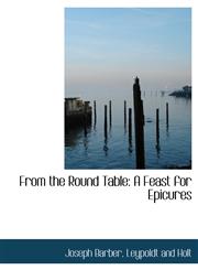 From the Round Table A Feast for Epicures,1140560042,9781140560043
