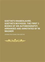 Goethe's Knabenjahre. Goethe's Boyhood, the First 3 Books of His Autobiography, Arranged and Annotated by W. Wagner,123649010X,9781236490100