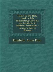 Home in the Holy Land A Tale Illustrating Customs and Incidents in Modern Jerusalem - Primary Source Edition,1295738562,9781295738564