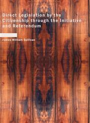 Direct Legislation by the Citizenship through the Initiative and Referendum,143464233X,9781434642332