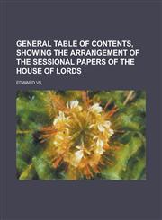 GENERAL TABLE OF CONTENTS, SHOWING THE ARRANGEMENT OF THE SESSIONAL PAPERS OF THE HOUSE OF LORDS,1230149228,9781230149226