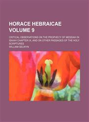 Horace Hebraicae Volume 9 ; critical observations on the prophecy of Messiah in Isaiah Chapter IX, and on other passages of the Holy Scriptures,1236466241,9781236466242