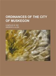 Ordinances of the City of Muskegon; Compiled in 1881,1151534536,9781151534538