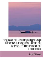 Voyage of His Majesty's Ship Alceste, Along the Coast of Corea, to the Island of Lewchew,1103259989,9781103259984