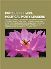 British Columbia political party leaders British Columbia Conservative Party leaders, British Columbia Social Credit Party leaders,1156824621,9781156824627