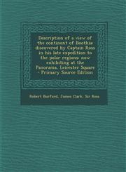 Description of a View of the Continent of Boothia Discovered by Captain Ross in His Late Expedition to the Polar Regions: Now Exhibiting at the Panor,1287789684,9781287789680