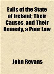 Evils of the State of Ireland; Their Causes, and Their Remedy, a Poor Law,1152453688,9781152453685