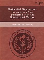 Residential Stepmothers' Perceptions of Co-parenting with the Noncustodial Mother.,1249907705,9781249907701