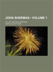 John Sherman (Volume 1); His Life and Public Services,1154139646,9781154139648