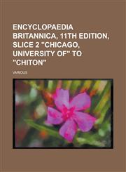 Encyclopaedia Britannica, 11th Edition, Slice 2 Chicago, University of to Chiton (Volume 6),1153621711,9781153621717