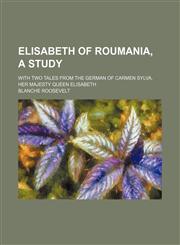 Elisabeth of Roumania, a Study; With Two Tales From the German of Carmen Sylva, Her Majesty Queen Elisabeth,1151175188,9781151175182