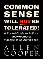 Common Sense Will Not Be Tolerated! A Pocket-Guide to Political Incorrectness: (Analysis of an 'Average Joe'),1462691862,9781462691869