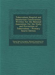 Tuberculosis Hospital and Sanatorium Construction, Written for the National Association for the Study and Prevention of Tuberculosis - Primary Source,1287776426,9781287776420