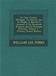 St. Clair County, Michigan, Its History and Its People A Narrative Account of Its Historical Progress and Its Principal Interests, Volume 1 - Primary Source Edition,1294581333,9781294581338