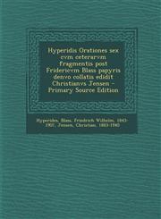 Hyperidis Orationes Sex Cvm Ceterarvm Fragmentis Post Fridericvm Blass Papyris Denvo Collatis Edidit Christianvs Jensen,1289792119,9781289792114