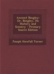 Ancient Bingley Or, Bingley, Its History and Scenery - Primary Source Edition,1293746355,9781293746356