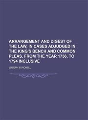 Arrangement and digest of the law, in cases adjudged in the King's Bench and Common Pleas, from the year 1756, to 1794 inclusive,1150141557,9781150141553