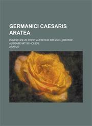 Germanici Caesaris Aratea; Cum Scholus Edidit Alfredus Breysig. [Grosse Ausgabe Mit Scholien],1234406438,9781234406431
