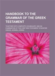 Handbook to the Grammar of the Greek Testament; Together with Complete Vocabulary, and an Examination of the Chief New Testament Synonyms,1230096884,9781230096889