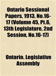 Ontario Sessional Papers, 1913, No.16-17 (Volume 45, Pt.6, 13th Legislature, 2nd Session, No.16-17),1153409135,9781153409131