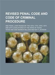 Revised penal code and code of criminal procedure; and penal laws passed by the 16th, 17th, 18th, 19th and 20th Legislatures of the state of Texas,1234433257,9781234433253