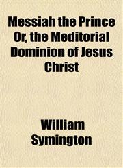 Messiah the Prince Or, the Meditorial Dominion of Jesus Christ,1152786156,9781152786158