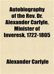 Autobiography of the Rev. Dr. Alexander Carlyle, Minister of Inveresk, 1722-1805,1152626337,9781152626331