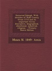 Historical Raleigh. with Sketches of Wake County (from 1771) and Its Important Towns; Descriptive, Biographical, Educational, Industrial, Religious -,1287789501,9781287789505