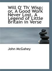 Will O' Th' Wisp; or, A Good Work Never Lost. A Legend of Little Britain in Verse,1117229181,9781117229188