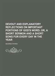 Devout and Explanatory Reflections on Important Portions of God's Word; Or, a Short Sermon and a Short Song for Every Day in the Year,1151229881,9781151229885