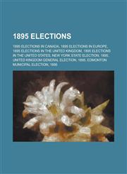 1895 Elections 1895 Elections in Canada, 1895 Elections in Europe, 1895 Elections in the United Kingdom, 1895 Elections in the United,1157738753,9781157738756