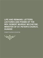 Life and remains;  letters, lectures and poems of the Rev. Robert Murray McCheyne, minister of St. Peter's church, Dundee,1151025763,9781151025760
