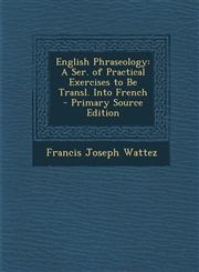 English Phraseology A Ser. of Practical Exercises to Be Transl. Into French - Primary Source Edition,1295613468,9781295613465