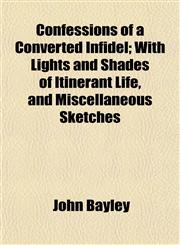 Confessions of a Converted Infidel; With Lights and Shades of Itinerant Life, and Miscellaneous Sketches,1154669882,9781154669886