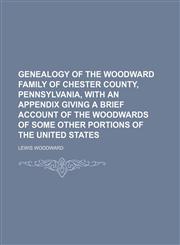Genealogy of the Woodward Family of Chester County, Pennsylvania, With an Appendix Giving a Brief Account of the Woodwards of Some Other Portions of the United States,1151350257,9781151350251