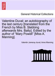 Valentine Duval; an autobiography of the last century [translated from the French by Miss B. Stebbing afterwards Mrs. Batty]. Edited by the author of "Mary Powell" [Miss A. Manning].,1241201110,9781241201111