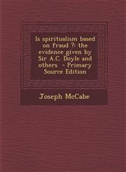 Is Spiritualism Based on Fraud ? The Evidence Given by Sir A.C. Doyle and Others - Primary Source Edition,1295408120,9781295408122