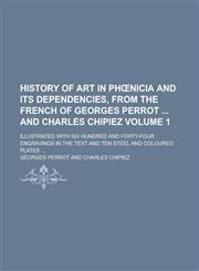 History of art in Phœnicia and its dependencies, from the French of Georges Perrot  and Charles Chipiez; Illustrated with six hundred and forty-four engravings in the text and ten steel and coloured plates ... Volume 1,1230180737,9781230180731