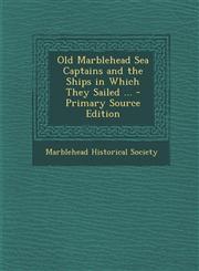 Old Marblehead Sea Captains and the Ships in Which They Sailed ... - Primary Source Edition,1289971846,9781289971847